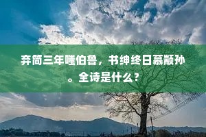 弃简三年嗤伯鲁，书绅终日慕颛孙。全诗是什么？