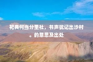 祀典何当分里社，书声犹记出沙村。的意思及出处