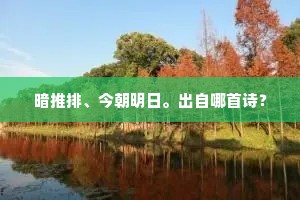 暗推排、今朝明日。出自哪首诗？