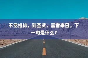 不觉推排，到圣贤、嘉音来日。下一句是什么？