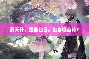 洞天开、是吾归日。出自哪首诗？