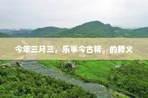 今年三月三，乐事今古稀。的释义
