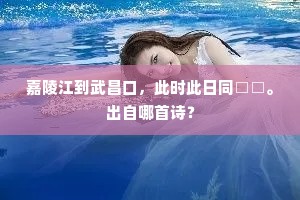 嘉陵江到武昌口，此时此日同□□。出自哪首诗？