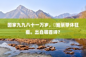 国家九九八十一万岁，璘雏褒孽休狂痴。出自哪首诗？