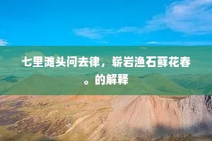 七里滩头问去律，崭岩渔石藓花春。的解释