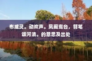 布威灵。动欢声。凤阁鸾台，簪笔颂河清。的意思及出处