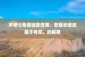 所嗟公身屡徒复遭屏，官屋欲僦犹阻于有司。的解释