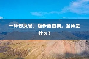 一杯却岚暑，旋步轰雷稠。全诗是什么？