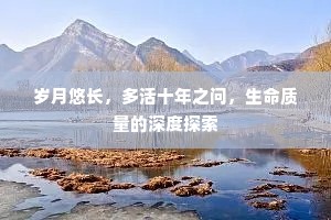 岁月悠长，多活十年之问，生命质量的深度探索