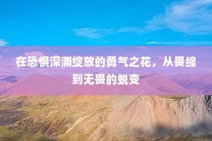 在恐惧深渊绽放的勇气之花，从畏缩到无畏的蜕变