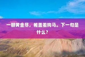 一朝黄金尽，帷盖羞狗马。下一句是什么？