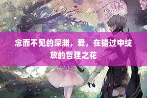 念而不见的深渊，爱，在错过中绽放的哲理之花
