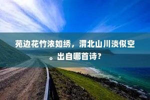 苑边花竹浓如绣，渭北山川淡似空。出自哪首诗？