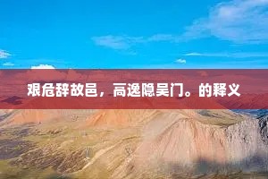 艰危辞故邑，高逸隐吴门。的释义