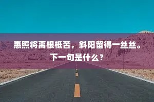 惠照将离根柢苦，斜阳留得一丝丝。下一句是什么？