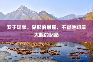 安于现状，隐形的悬崖，不冒险即最大胆的赌局