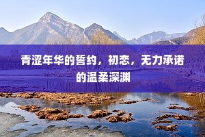 青涩年华的誓约，初恋，无力承诺的温柔深渊