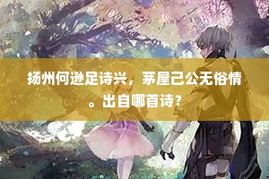 扬州何逊足诗兴，茅屋己公无俗情。出自哪首诗？