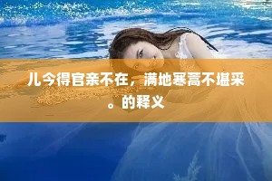儿今得官亲不在，满地寒蒿不堪采。的释义