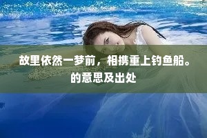 故里依然一梦前，相携重上钓鱼船。的意思及出处