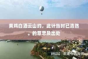黄鸡白酒云山约，此计当时已浩然。的意思及出处