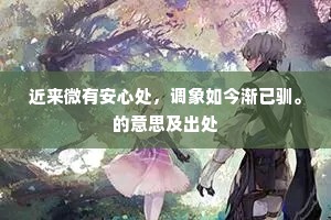 近来微有安心处，调象如今渐已驯。的意思及出处