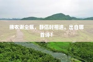 拂衣谢尘氛，静侣时相追。出自哪首诗？