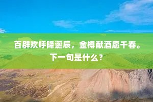 百辟欢呼降诞辰，金樽献酒愿千春。下一句是什么？