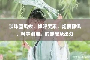 漫珠圆凤拨，婢呼樊素，烟横藓佩，师事湘君。的意思及出处