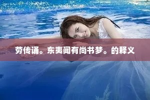 劳传诵。东夷闻有尚书梦。的释义