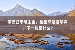 奉使归来明主重。福星又遣临章贡。下一句是什么？