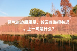 朔气近边闻雁早，岭云临海得书迟。上一句是什么？