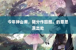 今年钟山南，随分作园囿。的意思及出处