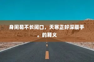 身闲曷不长闭口，天寒正好深藏手。的释义