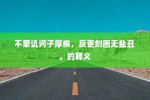 不蒙讥诃子厚疾，反更刻画无盐丑。的释义