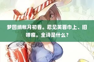 梦回绡帐月初昏。忍见芙蓉巾上、旧啼痕。全诗是什么？
