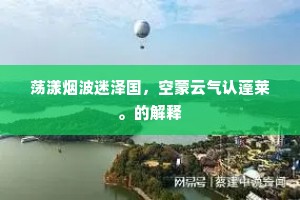 荡漾烟波迷泽国，空蒙云气认蓬莱。的解释