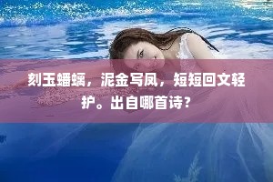 刻玉蟠螭，泥金写凤，短短回文轻护。出自哪首诗？