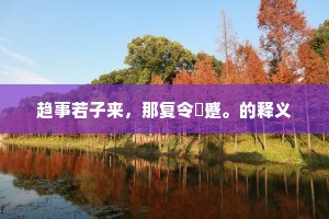 趋事若子来，那复令頞蹙。的释义