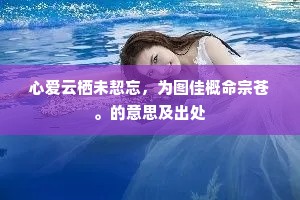 心爱云栖未恝忘，为图佳概命宗苍。的意思及出处