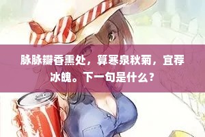 脉脉瓣香熏处，算寒泉秋菊，宜荐冰魄。下一句是什么？