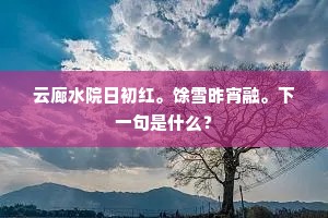 云廊水院日初红。馀雪昨宵融。下一句是什么？