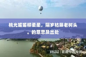 桃光媚媚柳柔柔，隔岁枯藤老树头。的意思及出处