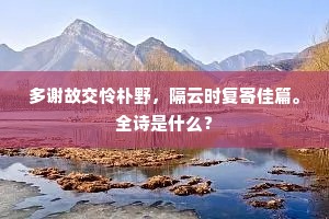多谢故交怜朴野，隔云时复寄佳篇。全诗是什么？