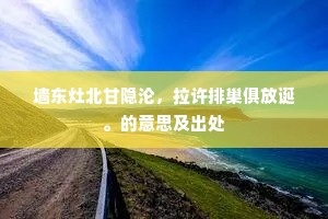 墙东灶北甘隐沦，拉许排巢俱放诞。的意思及出处