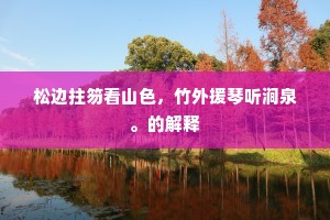 松边拄笏看山色，竹外援琴听涧泉。的解释