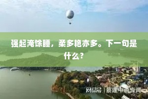 强起淹馀睡，柔多艳亦多。下一句是什么？