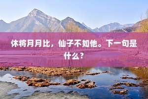 休将月月比，仙子不如他。下一句是什么？