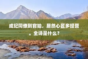 成纪同僚到官始，居然心匠多经营。全诗是什么？