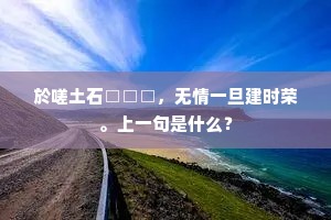 於嗟土石□□□，无情一旦建时荣。上一句是什么？